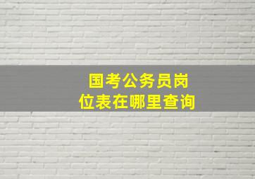 国考公务员岗位表在哪里查询