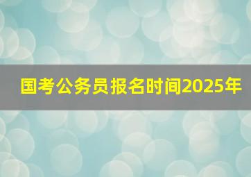 国考公务员报名时间2025年