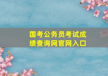 国考公务员考试成绩查询网官网入口