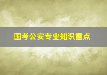 国考公安专业知识重点