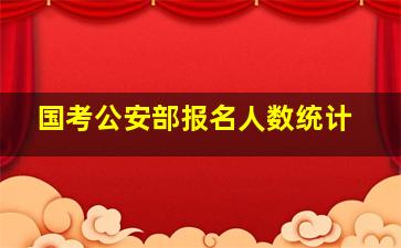 国考公安部报名人数统计