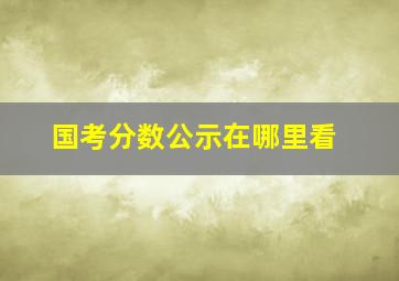 国考分数公示在哪里看