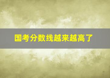 国考分数线越来越高了