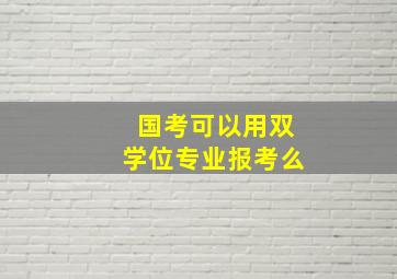 国考可以用双学位专业报考么