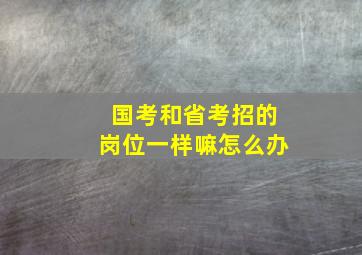 国考和省考招的岗位一样嘛怎么办