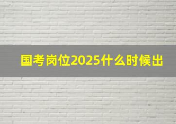 国考岗位2025什么时候出