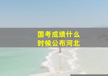 国考成绩什么时候公布河北