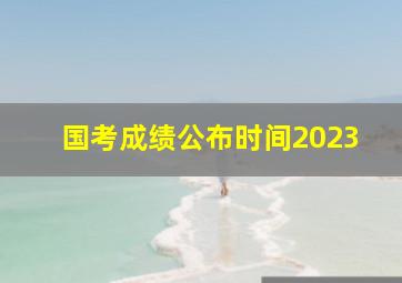 国考成绩公布时间2023