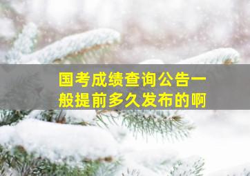 国考成绩查询公告一般提前多久发布的啊