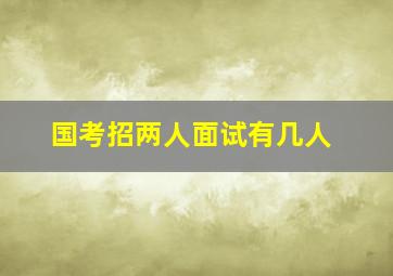 国考招两人面试有几人