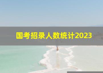 国考招录人数统计2023