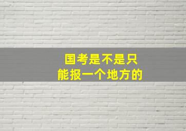 国考是不是只能报一个地方的