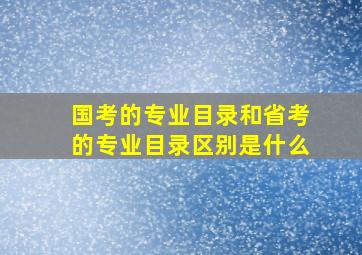 国考的专业目录和省考的专业目录区别是什么