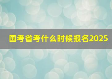 国考省考什么时候报名2025