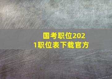 国考职位2021职位表下载官方