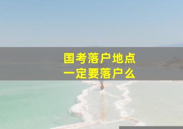 国考落户地点一定要落户么