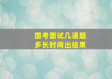 国考面试几道题多长时间出结果