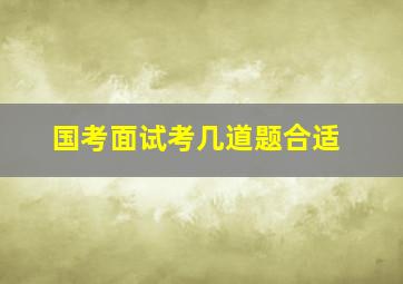 国考面试考几道题合适