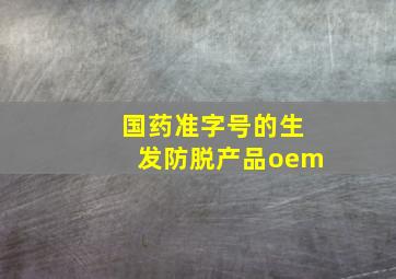 国药准字号的生发防脱产品oem