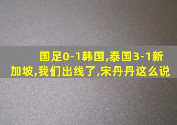 国足0-1韩国,泰国3-1新加坡,我们出线了,宋丹丹这么说