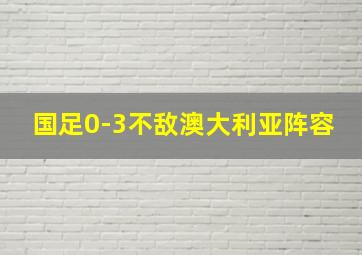 国足0-3不敌澳大利亚阵容