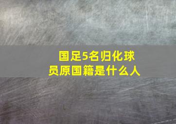 国足5名归化球员原国籍是什么人