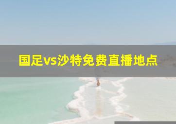 国足vs沙特免费直播地点