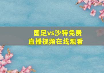 国足vs沙特免费直播视频在线观看