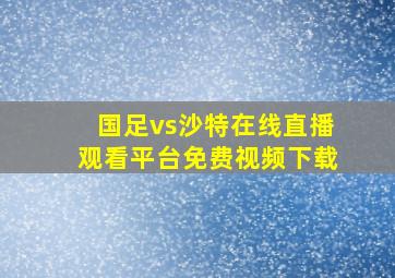 国足vs沙特在线直播观看平台免费视频下载