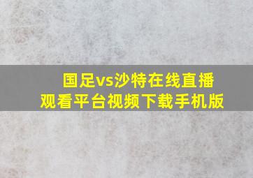 国足vs沙特在线直播观看平台视频下载手机版