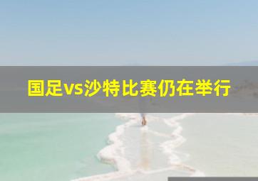 国足vs沙特比赛仍在举行