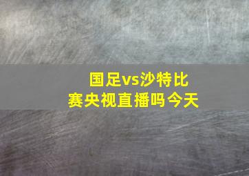 国足vs沙特比赛央视直播吗今天