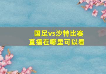 国足vs沙特比赛直播在哪里可以看