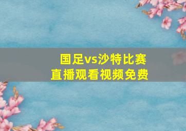 国足vs沙特比赛直播观看视频免费