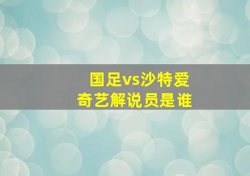 国足vs沙特爱奇艺解说员是谁