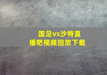 国足vs沙特直播吧视频回放下载