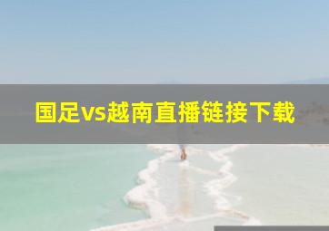 国足vs越南直播链接下载