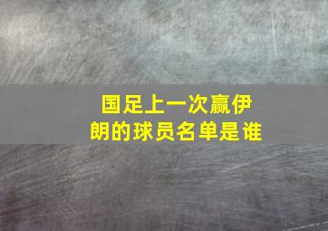 国足上一次赢伊朗的球员名单是谁