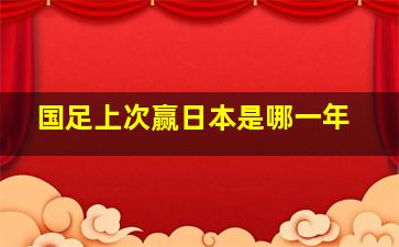 国足上次赢日本是哪一年