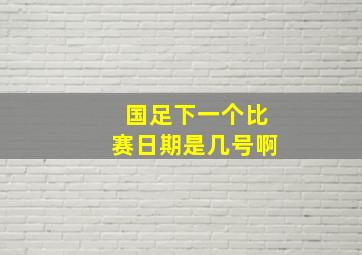 国足下一个比赛日期是几号啊