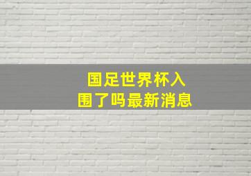 国足世界杯入围了吗最新消息