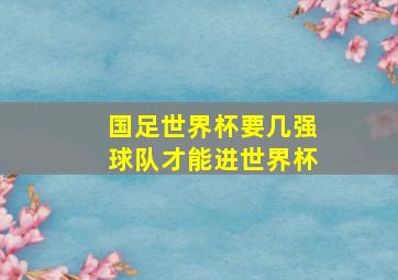 国足世界杯要几强球队才能进世界杯