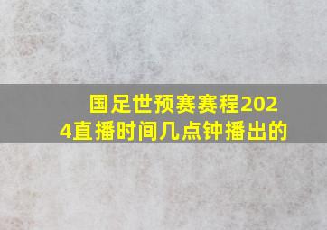 国足世预赛赛程2024直播时间几点钟播出的