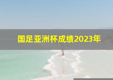 国足亚洲杯成绩2023年