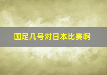 国足几号对日本比赛啊