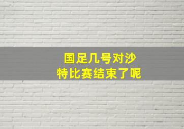 国足几号对沙特比赛结束了呢