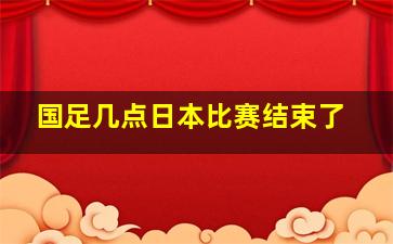 国足几点日本比赛结束了