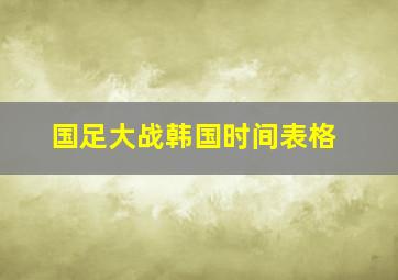 国足大战韩国时间表格