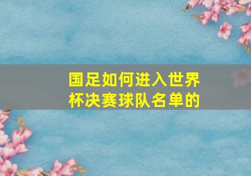 国足如何进入世界杯决赛球队名单的