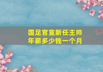 国足官宣新任主帅年薪多少钱一个月